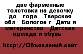 две фирменные толстовки на девочку до 1 года - Тверская обл., Бологое г. Дети и материнство » Детская одежда и обувь   